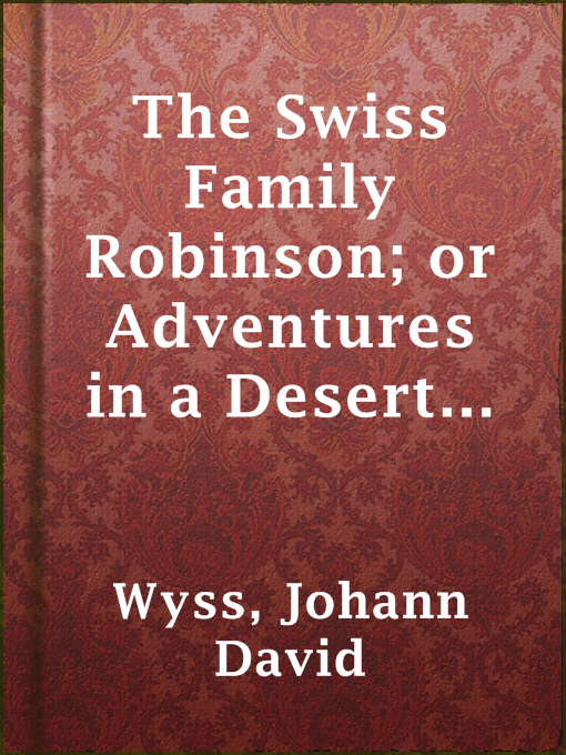 Title details for The Swiss Family Robinson; or Adventures in a Desert Island by Johann David Wyss - Wait list